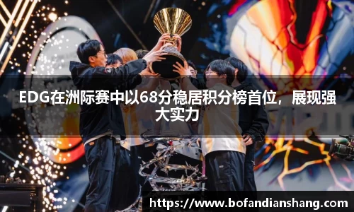 EDG在洲际赛中以68分稳居积分榜首位，展现强大实力