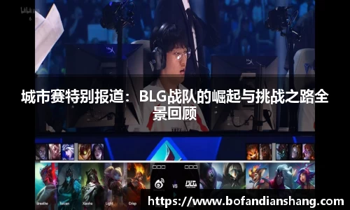 城市赛特别报道：BLG战队的崛起与挑战之路全景回顾