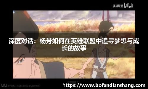 深度对话：杨芳如何在英雄联盟中追寻梦想与成长的故事