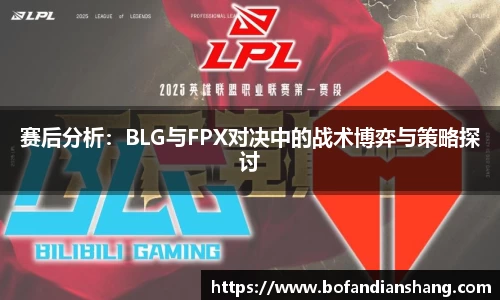 赛后分析：BLG与FPX对决中的战术博弈与策略探讨
