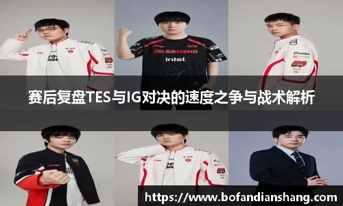 赛后复盘TES与IG对决的速度之争与战术解析
