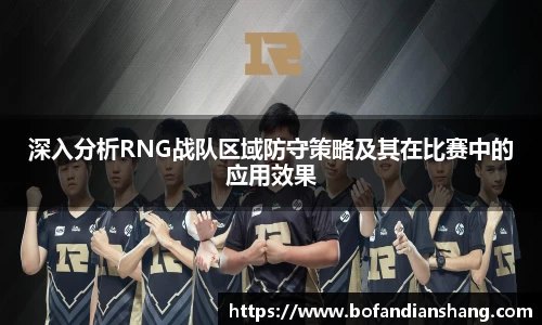 深入分析RNG战队区域防守策略及其在比赛中的应用效果