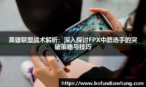 英雄联盟战术解析：深入探讨FPX中路选手的突破策略与技巧