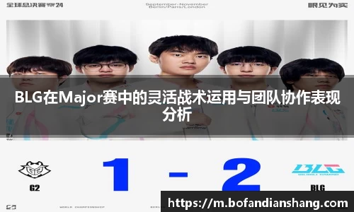 BLG在Major赛中的灵活战术运用与团队协作表现分析