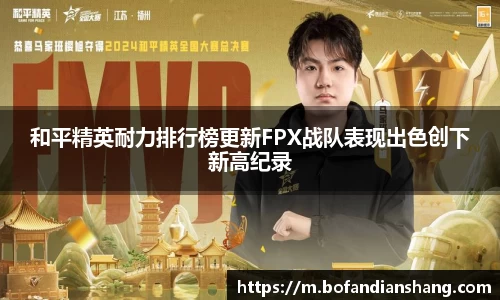 和平精英耐力排行榜更新FPX战队表现出色创下新高纪录
