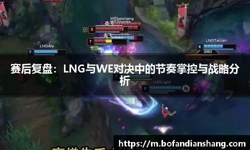 赛后复盘：LNG与WE对决中的节奏掌控与战略分析