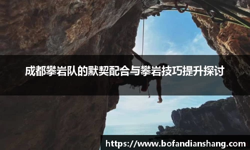 成都攀岩队的默契配合与攀岩技巧提升探讨