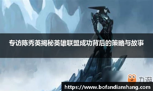 专访陈秀英揭秘英雄联盟成功背后的策略与故事