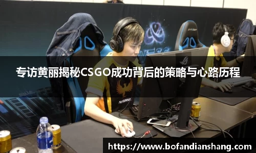 专访黄丽揭秘CSGO成功背后的策略与心路历程