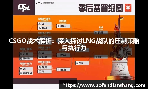CSGO战术解析：深入探讨LNG战队的压制策略与执行力