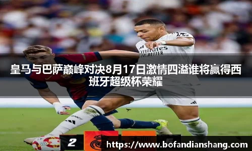 皇马与巴萨巅峰对决8月17日激情四溢谁将赢得西班牙超级杯荣耀
