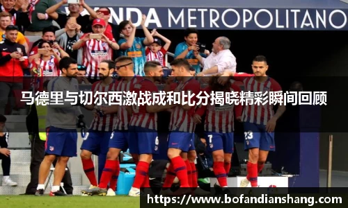 马德里与切尔西激战成和比分揭晓精彩瞬间回顾