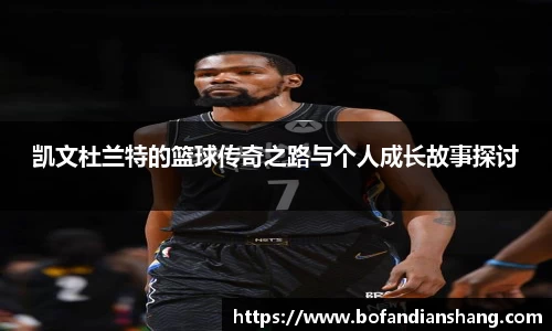 凯文杜兰特的篮球传奇之路与个人成长故事探讨