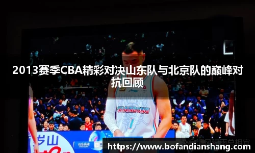 2013赛季CBA精彩对决山东队与北京队的巅峰对抗回顾