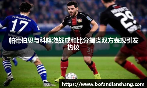 帕德伯恩与科隆激战成和比分揭晓双方表现引发热议