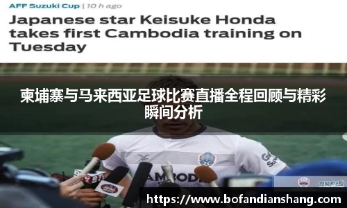 柬埔寨与马来西亚足球比赛直播全程回顾与精彩瞬间分析