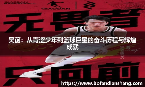 吴前：从青涩少年到篮球巨星的奋斗历程与辉煌成就