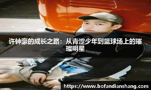 许钟豪的成长之路：从青涩少年到篮球场上的璀璨明星