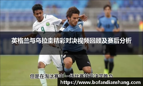 英格兰与乌拉圭精彩对决视频回顾及赛后分析