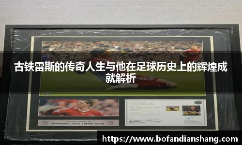 古铁雷斯的传奇人生与他在足球历史上的辉煌成就解析