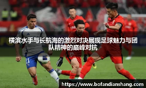横滨水手与长航海的激烈对决展现足球魅力与团队精神的巅峰对抗