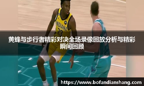 黄蜂与步行者精彩对决全场录像回放分析与精彩瞬间回顾