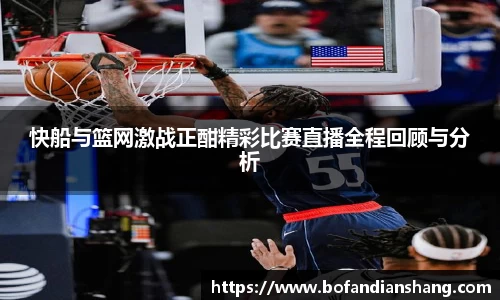 快船与篮网激战正酣精彩比赛直播全程回顾与分析