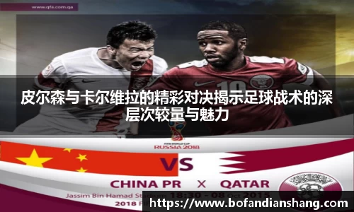 皮尔森与卡尔维拉的精彩对决揭示足球战术的深层次较量与魅力