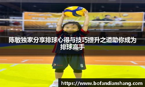 陈敏独家分享排球心得与技巧提升之道助你成为排球高手